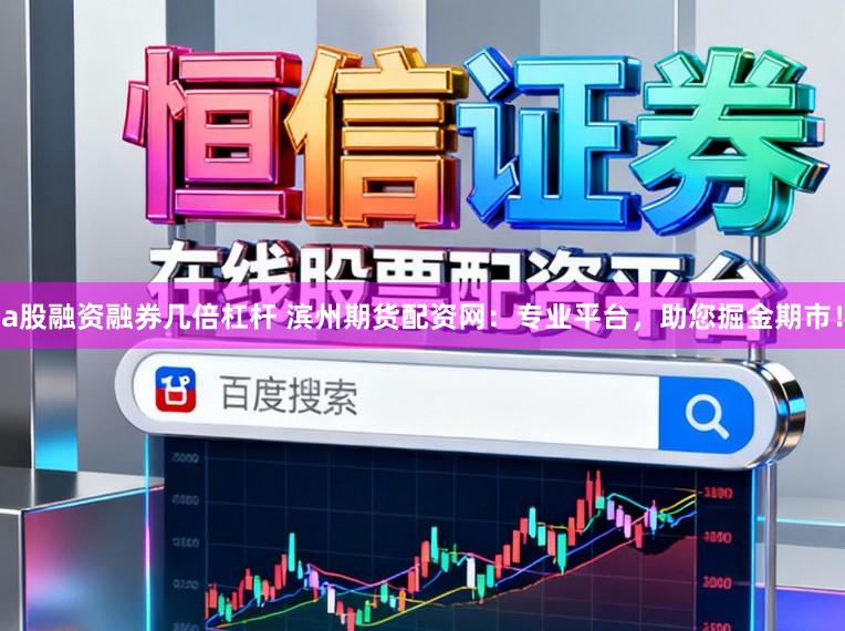 a股融资融券几倍杠杆 滨州期货配资网：专业平台，助您掘金期市！
