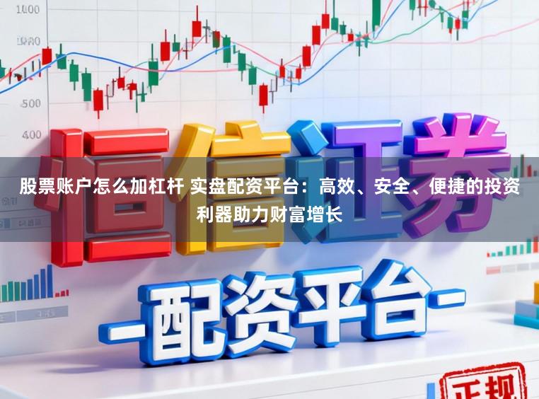 股票账户怎么加杠杆 实盘配资平台：高效、安全、便捷的投资利器助力财富增长
