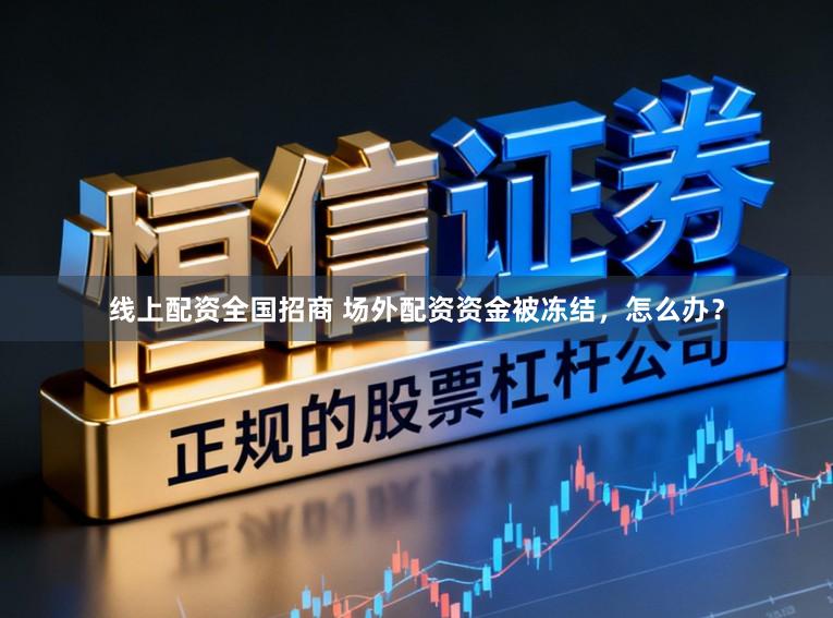 线上配资全国招商 场外配资资金被冻结，怎么办？