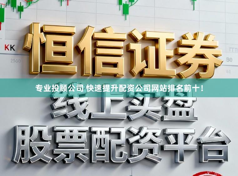 专业投顾公司 快速提升配资公司网站排名前十！