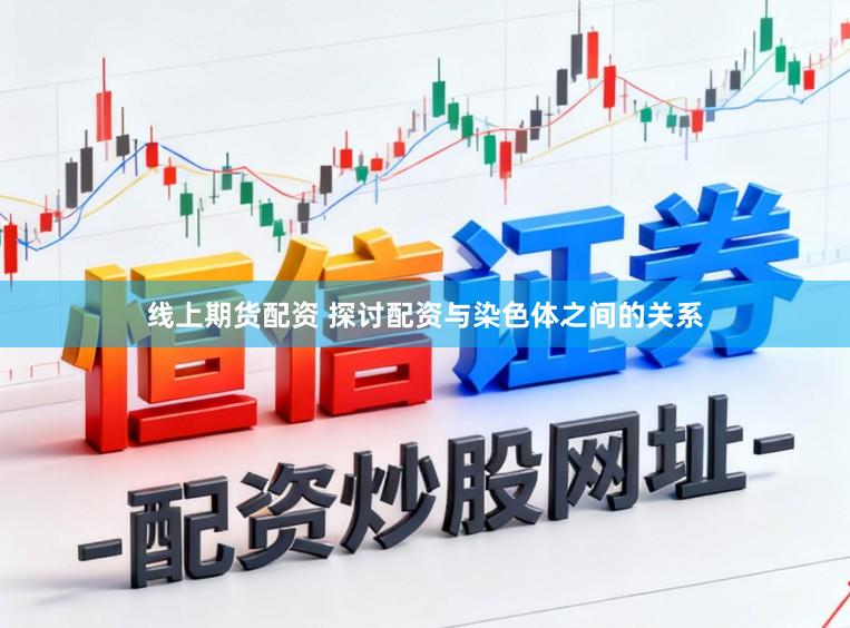 线上期货配资 探讨配资与染色体之间的关系