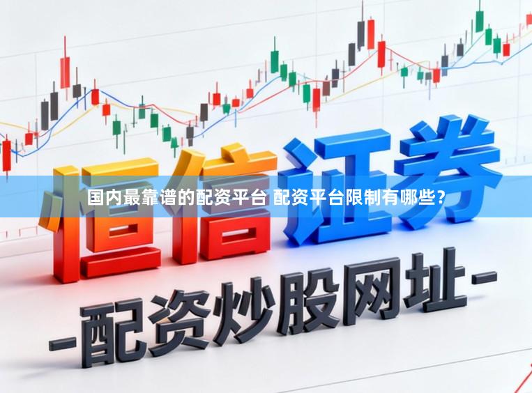 国内最靠谱的配资平台 配资平台限制有哪些？