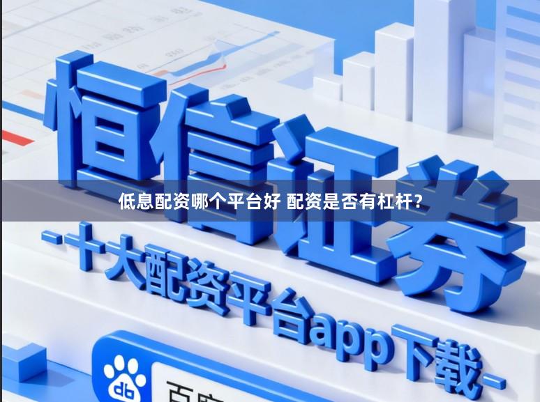 低息配资哪个平台好 配资是否有杠杆？