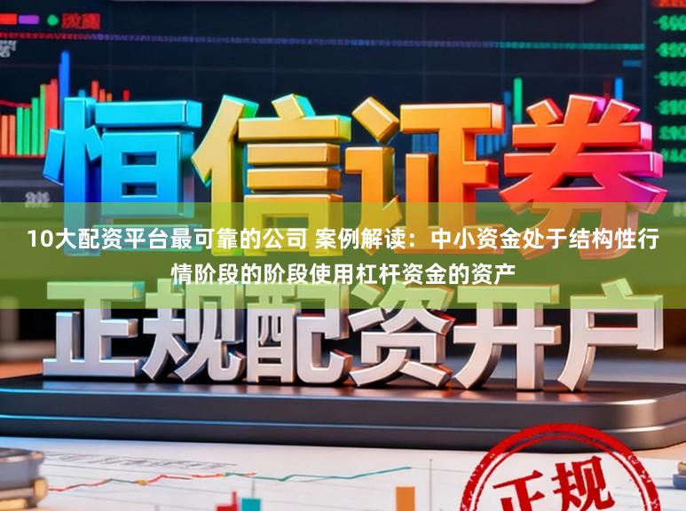 10大配资平台最可靠的公司 案例解读：中小资金处于结构性行情阶段的阶段使用杠杆资金的资产