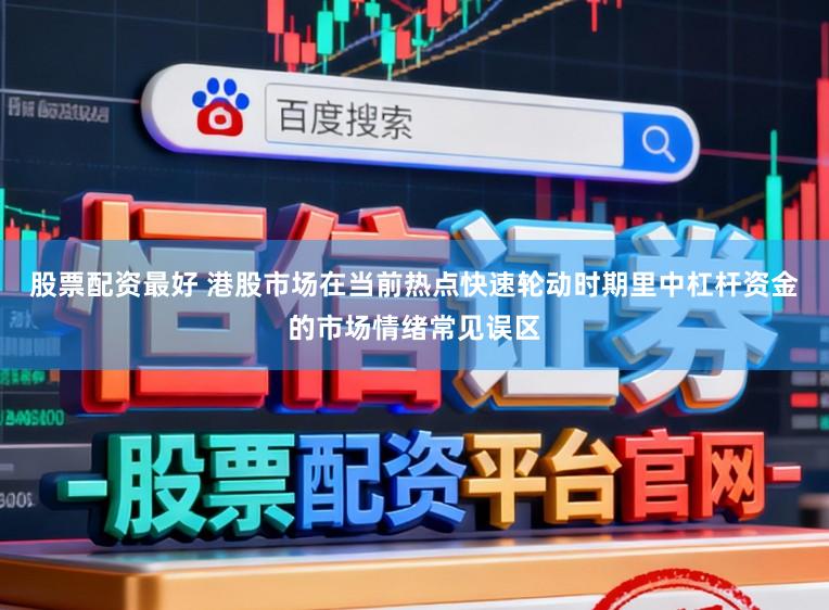 股票配资最好 港股市场在当前热点快速轮动时期里中杠杆资金的市场情绪常见误区