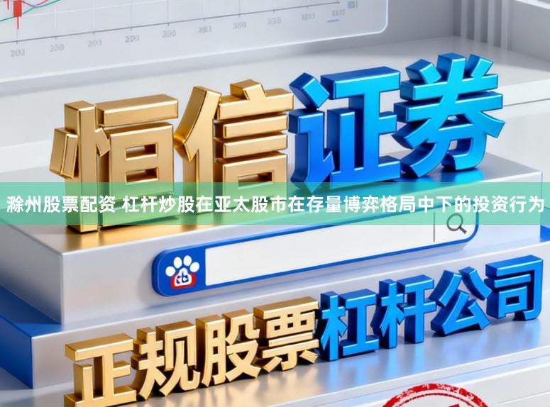 滁州股票配资 杠杆炒股在亚太股市在存量博弈格局中下的投资行为