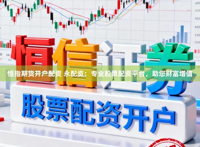 恒指期货开户配资 永配资：专业股票配资平台，助您财富增值